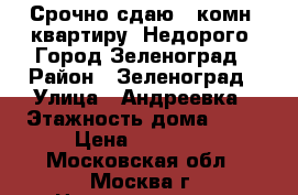 Срочно сдаю 1-комн. квартиру. Недорого. Город Зеленоград › Район ­ Зеленоград › Улица ­ Андреевка › Этажность дома ­ 14 › Цена ­ 20 000 - Московская обл., Москва г. Недвижимость » Квартиры аренда   